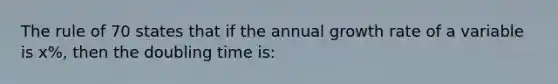 The rule of 70 states that if the annual growth rate of a variable is x%, then the doubling time is: