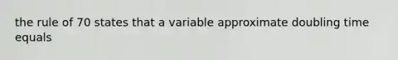 the rule of 70 states that a variable approximate doubling time equals