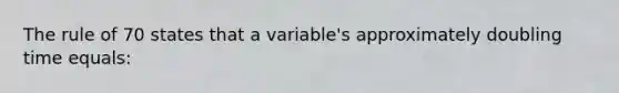 The rule of 70 states that a variable's approximately doubling time equals: