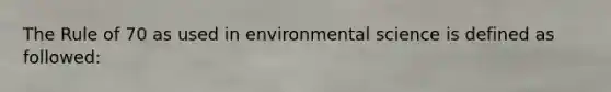 The Rule of 70 as used in environmental science is defined as followed: