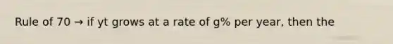 Rule of 70 → if yt grows at a rate of g% per year, then the