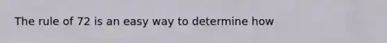 The rule of 72 is an easy way to determine how