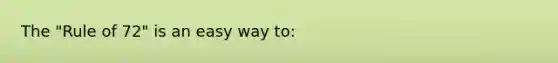 The "Rule of 72" is an easy way to: