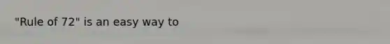 "Rule of 72" is an easy way to