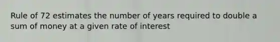 Rule of 72 estimates the number of years required to double a sum of money at a given rate of interest