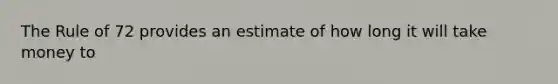 The Rule of 72 provides an estimate of how long it will take money to