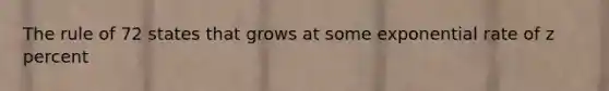 The rule of 72 states that grows at some exponential rate of z percent
