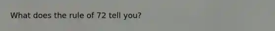 What does the rule of 72 tell you?