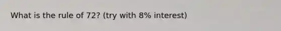 What is the rule of 72? (try with 8% interest)