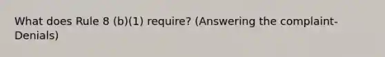 What does Rule 8 (b)(1) require? (Answering the complaint-Denials)