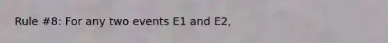 Rule #8: For any two events E1 and E2,