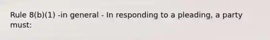 Rule 8(b)(1) -in general - In responding to a pleading, a party must: