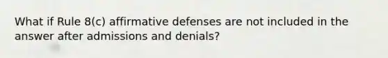 What if Rule 8(c) affirmative defenses are not included in the answer after admissions and denials?