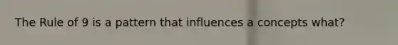 The Rule of 9 is a pattern that influences a concepts what?