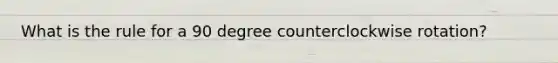 What is the rule for a 90 degree counterclockwise rotation?