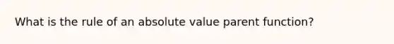 What is the rule of an absolute value parent function?