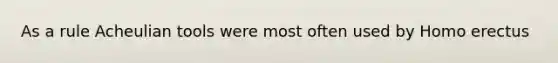As a rule Acheulian tools were most often used by <a href='https://www.questionai.com/knowledge/kI1ONx7LAC-homo-erectus' class='anchor-knowledge'>homo erectus</a>