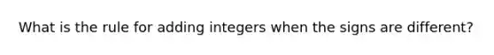 What is the rule for adding integers when the signs are different?