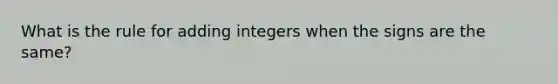 What is the rule for adding integers when the signs are the same?