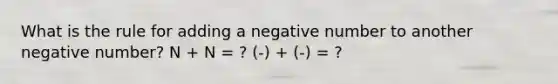 What is the rule for adding a negative number to another negative number? N + N = ? (-) + (-) = ?