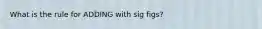 What is the rule for ADDING with sig figs?