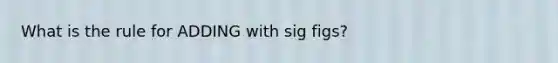 What is the rule for ADDING with sig figs?