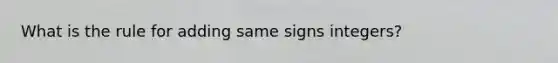 What is the rule for adding same signs integers?