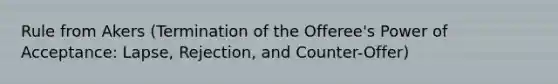 Rule from Akers (Termination of the Offeree's Power of Acceptance: Lapse, Rejection, and Counter-Offer)