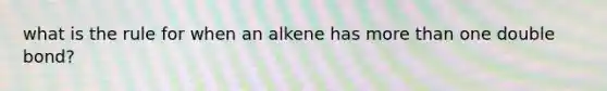 what is the rule for when an alkene has <a href='https://www.questionai.com/knowledge/keWHlEPx42-more-than' class='anchor-knowledge'>more than</a> one double bond?