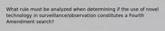 What rule must be analyzed when determining if the use of novel technology in surveillance/observation constitutes a Fourth Amendment search?