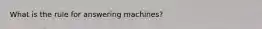 What is the rule for answering machines?