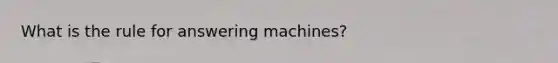 What is the rule for answering machines?