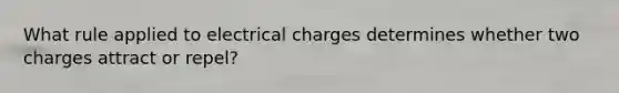 What rule applied to electrical charges determines whether two charges attract or repel?