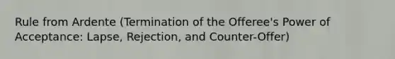 Rule from Ardente (Termination of the Offeree's Power of Acceptance: Lapse, Rejection, and Counter-Offer)