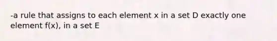 -a rule that assigns to each element x in a set D exactly one element f(x), in a set E