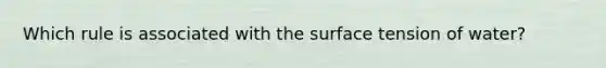 Which rule is associated with the surface tension of water?