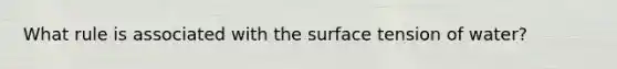 What rule is associated with the surface tension of water?