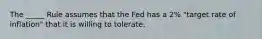 The _____ Rule assumes that the Fed has a 2% "target rate of inflation" that it is willing to tolerate.