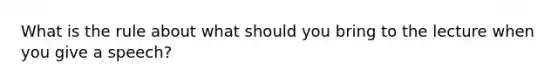 What is the rule about what should you bring to the lecture when you give a speech?