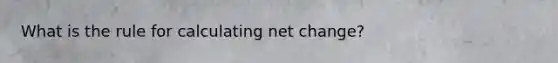 What is the rule for calculating net change?