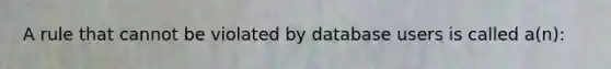 A rule that cannot be violated by database users is called a(n):