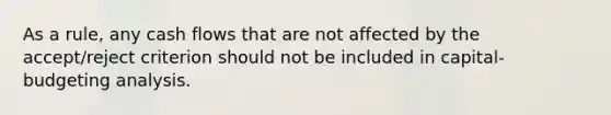 As a rule, any cash flows that are not affected by the accept/reject criterion should not be included in capital-budgeting analysis.