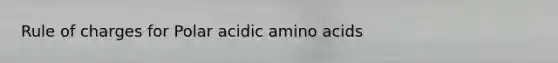 Rule of charges for Polar acidic amino acids