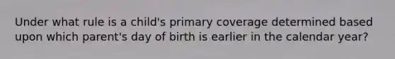 Under what rule is a child's primary coverage determined based upon which parent's day of birth is earlier in the calendar year?