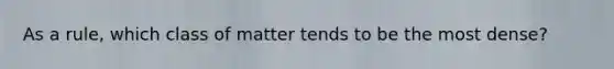 As a rule, which class of matter tends to be the most dense?