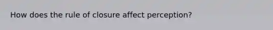 How does the rule of closure affect perception?