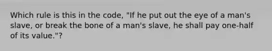 Which rule is this in the code, "If he put out the eye of a man's slave, or break the bone of a man's slave, he shall pay one-half of its value."?