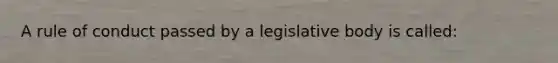 A rule of conduct passed by a legislative body is called: