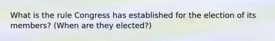 What is the rule Congress has established for the election of its members? (When are they elected?)