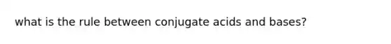 what is the rule between conjugate <a href='https://www.questionai.com/knowledge/kvCSAshSAf-acids-and-bases' class='anchor-knowledge'>acids and bases</a>?